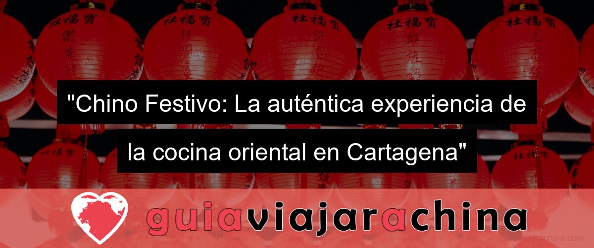 "Chino Festivo: La auténtica experiencia de la cocina oriental en Cartagena"