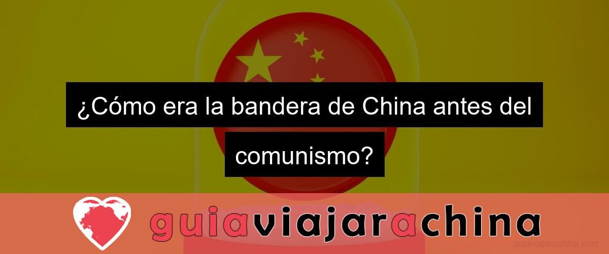 ¿Cómo era la bandera de China antes del comunismo?