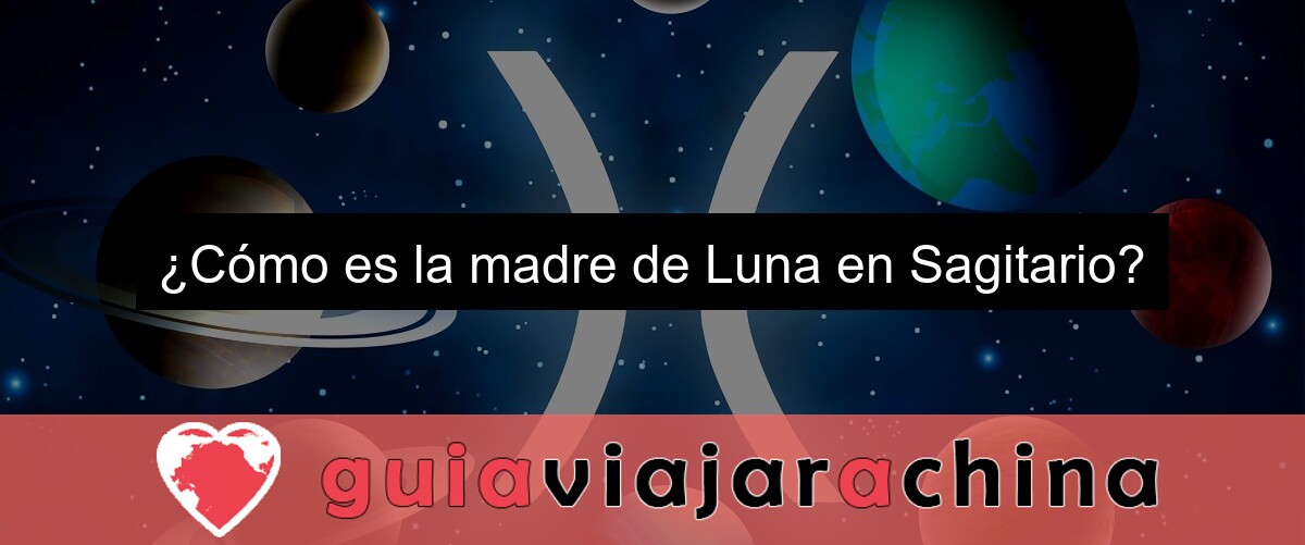 ¿Cómo es la madre de Luna en Sagitario?