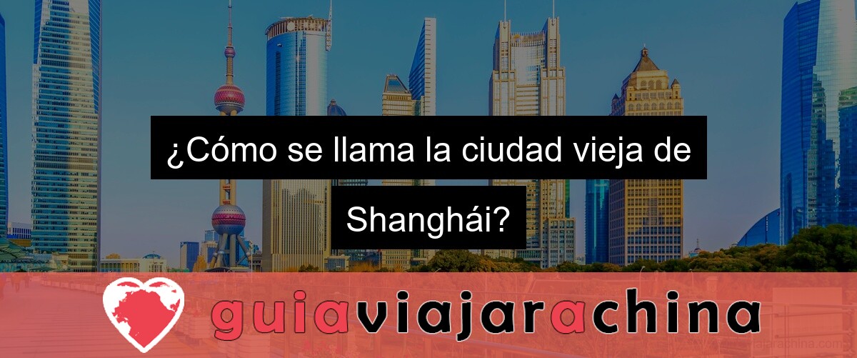 ¿Cómo se llama la ciudad vieja de Shanghái?