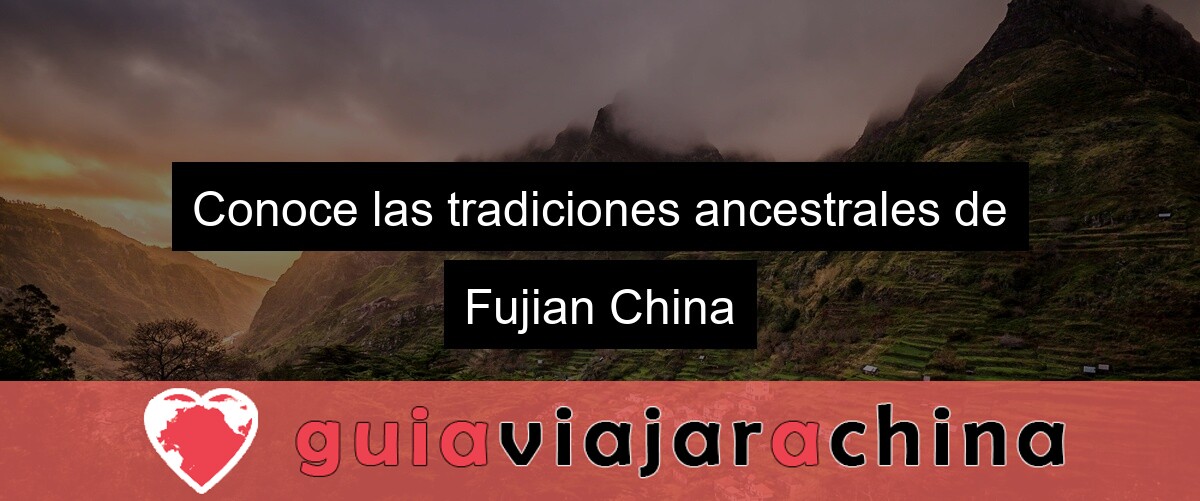 Conoce las tradiciones ancestrales de Fujian China