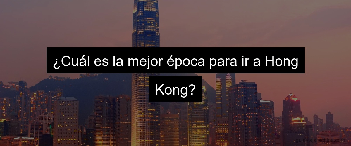 ¿Cuál es la mejor época para ir a Hong Kong?