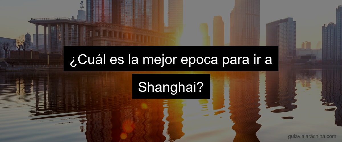 ¿Cuál es la mejor epoca para ir a Shanghai?