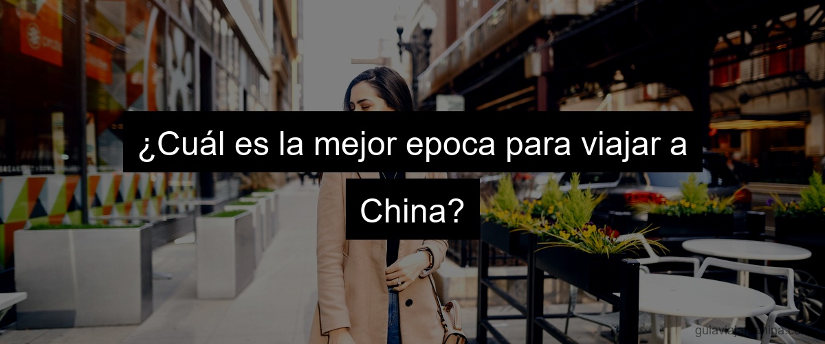 ¿Cuál es la mejor epoca para viajar a China?