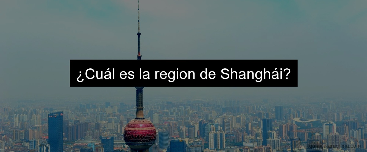 ¿Cuál es la region de Shanghái?