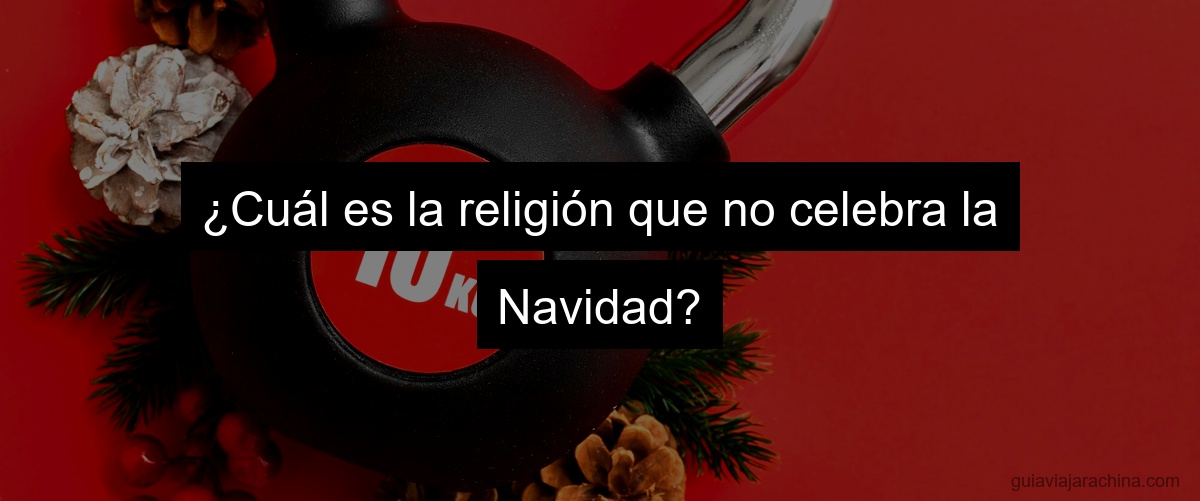 ¿Cuál es la religión que no celebra la Navidad?