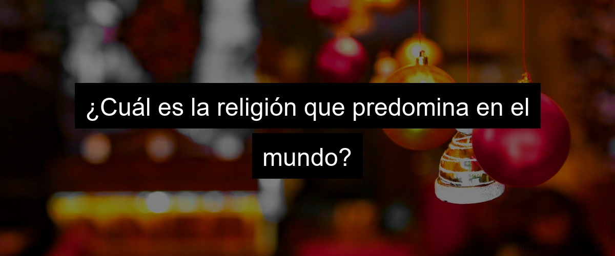 ¿Cuál es la religión que predomina en el mundo?