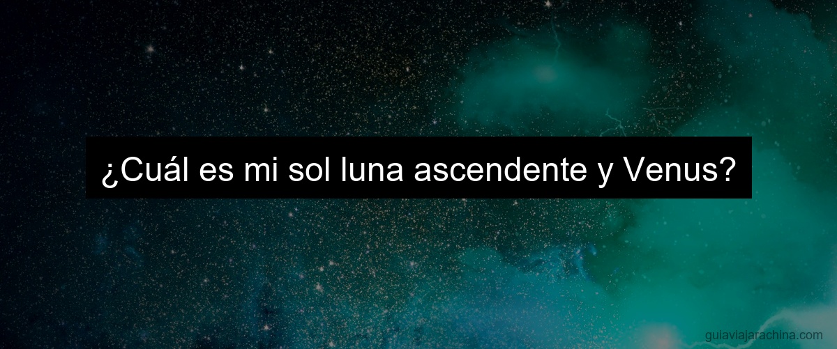 ¿Cuál es mi sol luna ascendente y Venus?