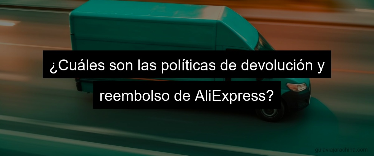 ¿Cuáles son las políticas de devolución y reembolso de AliExpress?