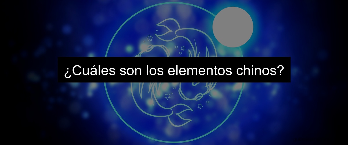 ¿Cuáles son los elementos chinos?