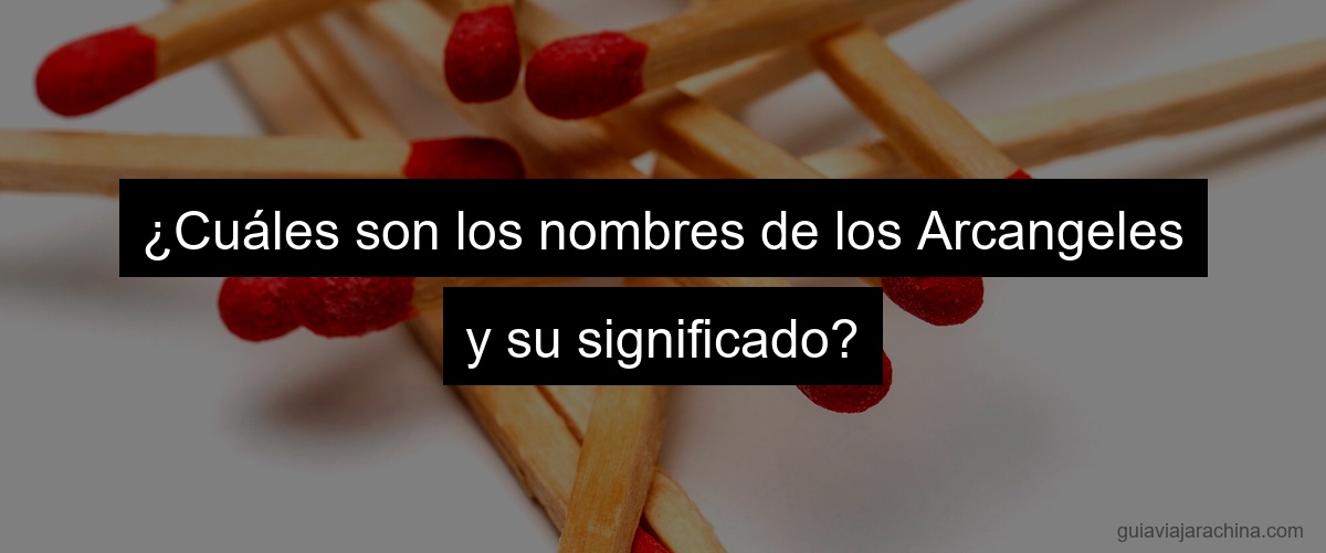 ¿Cuáles son los nombres de los Arcangeles y su significado?