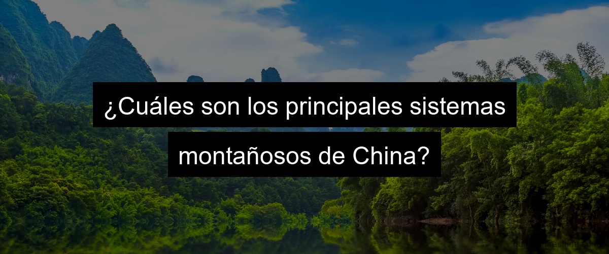 ¿Cuáles son los principales sistemas montañosos de China?
