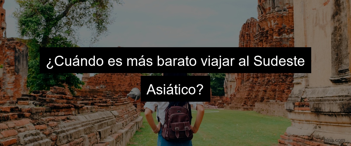 ¿Cuándo es más barato viajar al Sudeste Asiático?