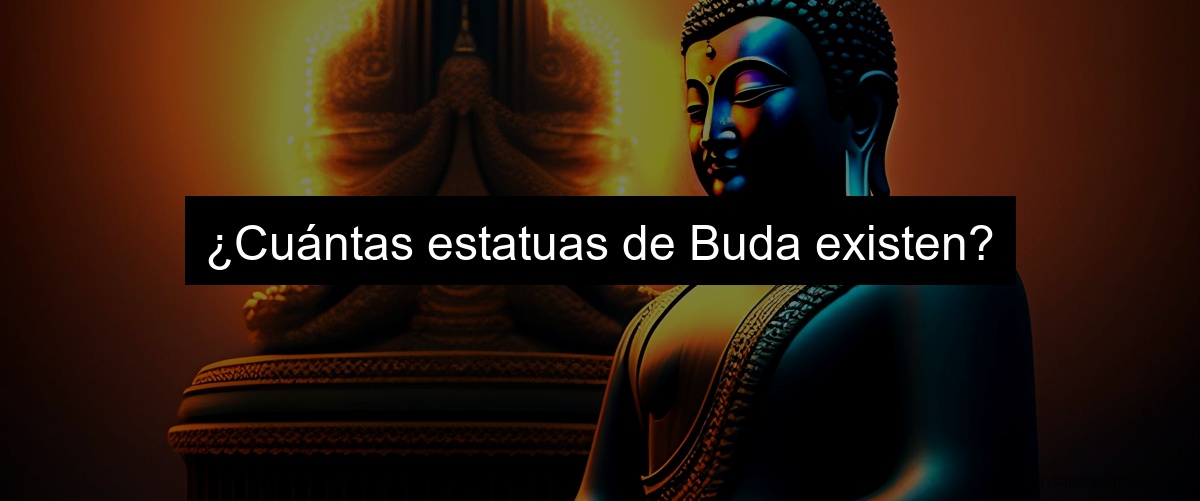 ¿Cuántas estatuas de Buda existen?