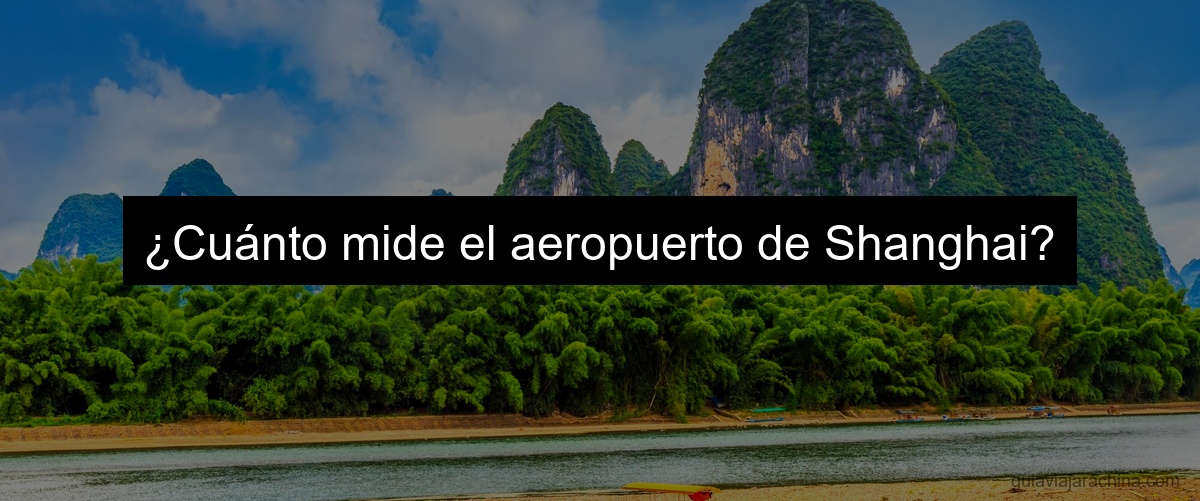 ¿Cuánto mide el aeropuerto de Shanghai?