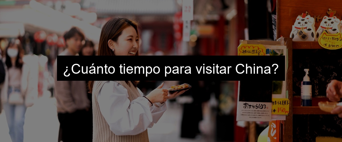 ¿Cuánto tiempo para visitar China?