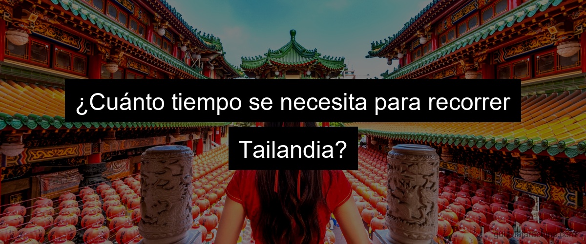 ¿Cuánto tiempo se necesita para recorrer Tailandia?