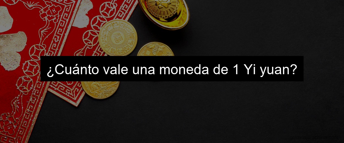 ¿Cuánto vale una moneda de 1 Yi yuan?