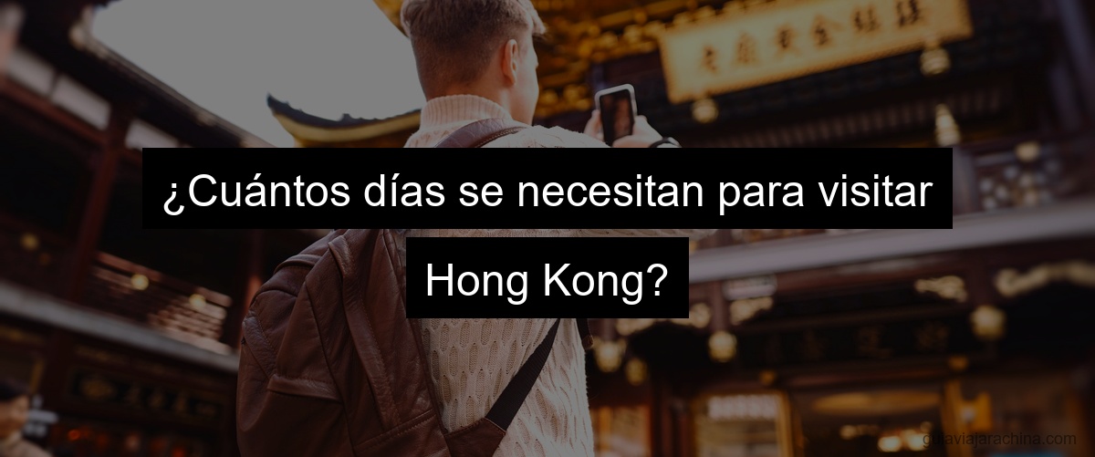 ¿Cuántos días se necesitan para visitar Hong Kong?