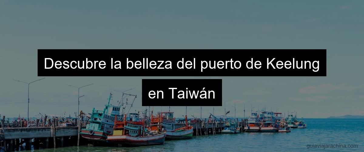 Descubre la belleza del puerto de Keelung en Taiwán