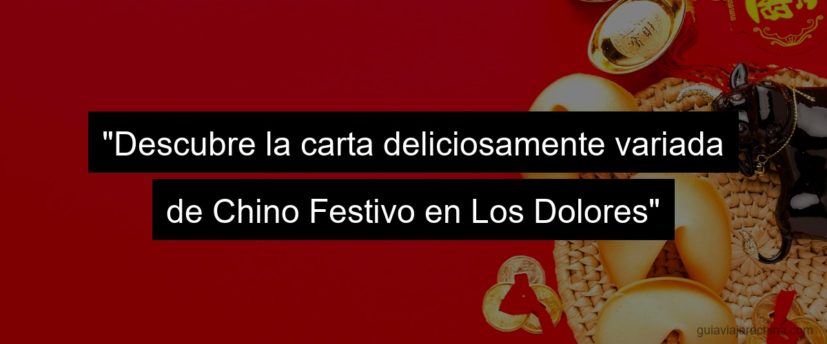 "Descubre la carta deliciosamente variada de Chino Festivo en Los Dolores"