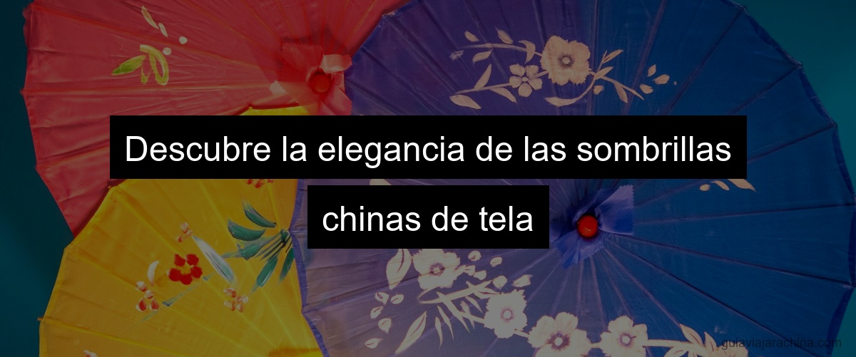 Descubre la elegancia de las sombrillas chinas de tela