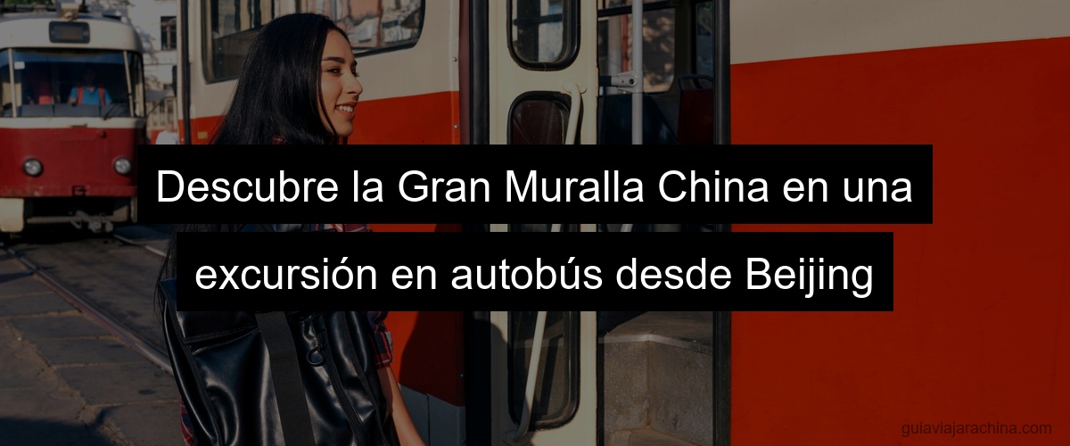 Descubre la Gran Muralla China en una excursión en autobús desde Beijing