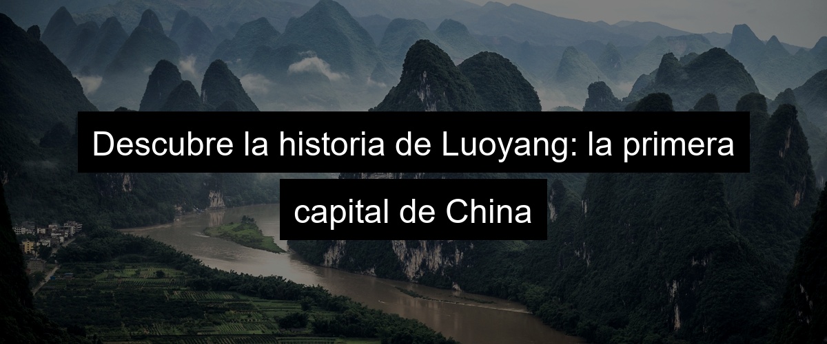 Descubre la historia de Luoyang: la primera capital de China