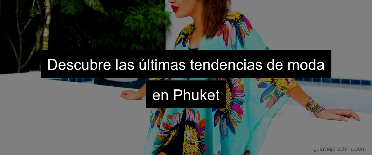 Descubre las últimas tendencias de moda en Phuket
