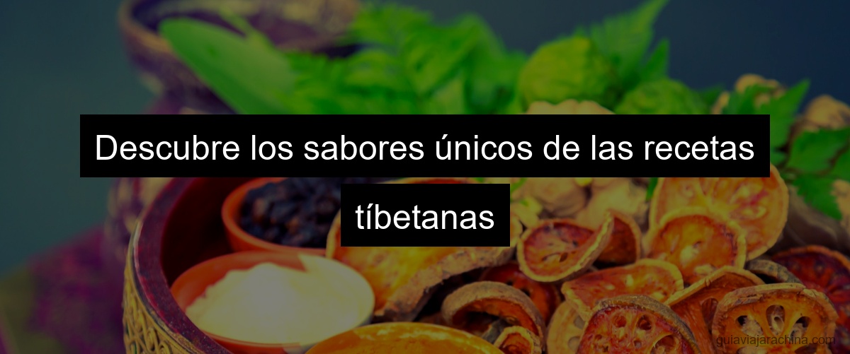Descubre los sabores únicos de las recetas tíbetanas