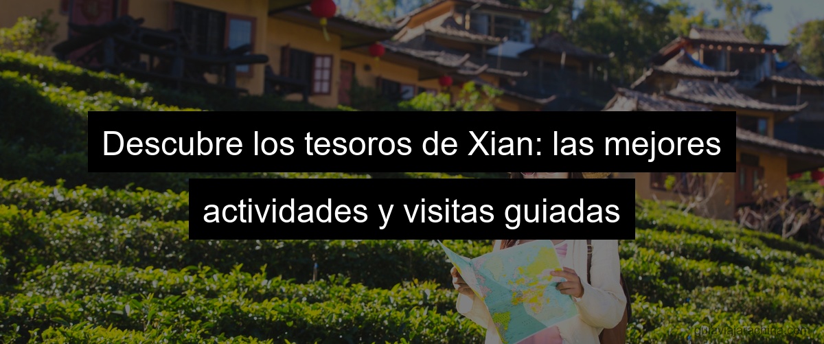 Descubre los tesoros de Xian: las mejores actividades y visitas guiadas