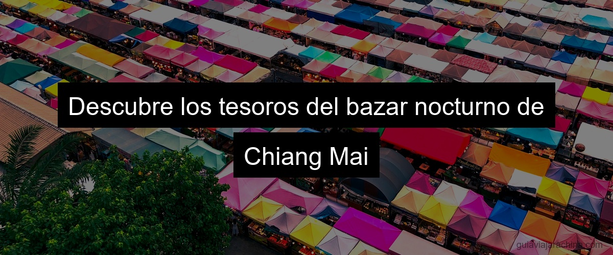 Descubre los tesoros del bazar nocturno de Chiang Mai