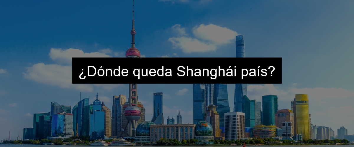 ¿Dónde queda Shanghái país?