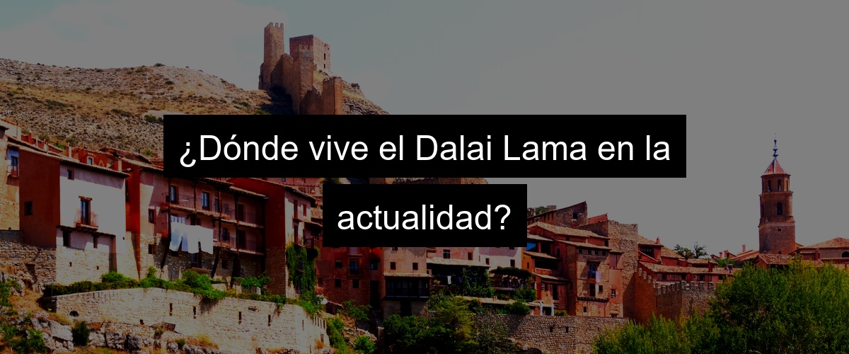 ¿Dónde vive el Dalai Lama en la actualidad?