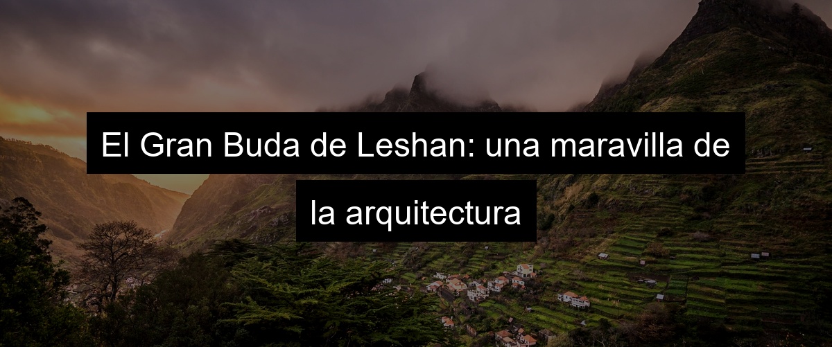 El Gran Buda de Leshan: una maravilla de la arquitectura