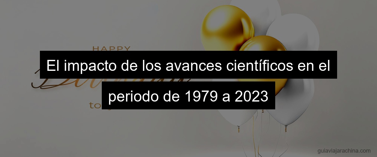 El impacto de los avances científicos en el periodo de 1979 a 2023