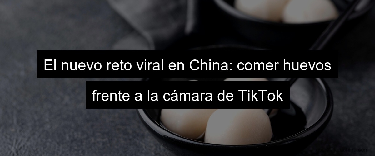 El nuevo reto viral en China: comer huevos frente a la cámara de TikTok