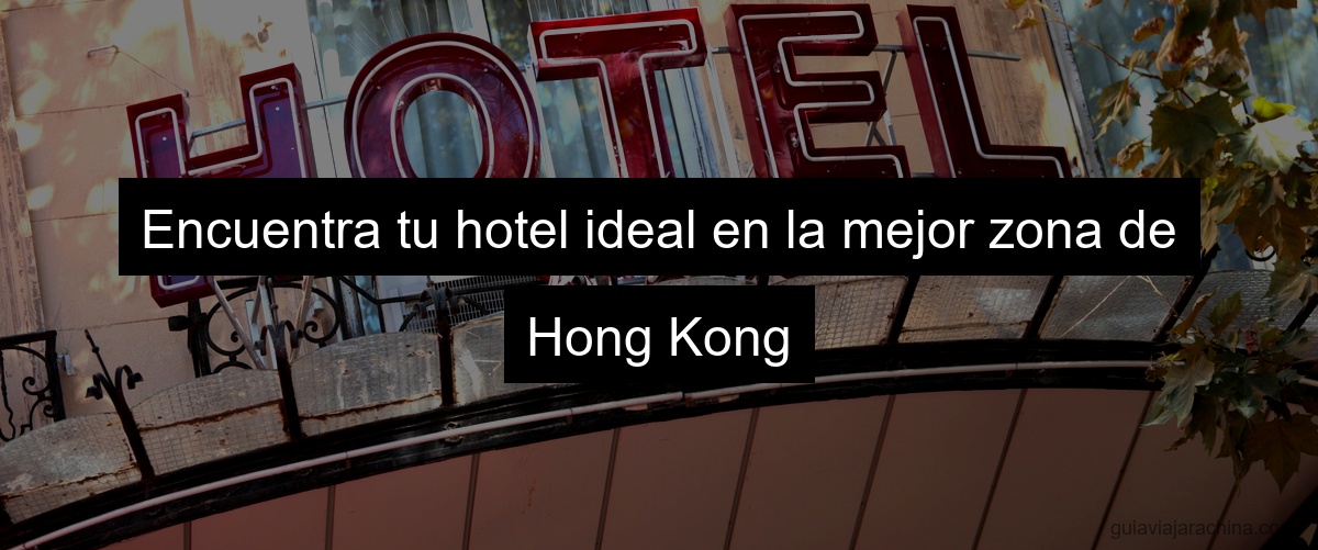 Encuentra tu hotel ideal en la mejor zona de Hong Kong