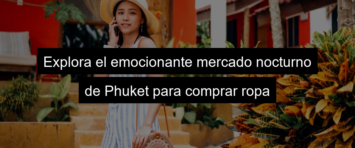 Explora el emocionante mercado nocturno de Phuket para comprar ropa