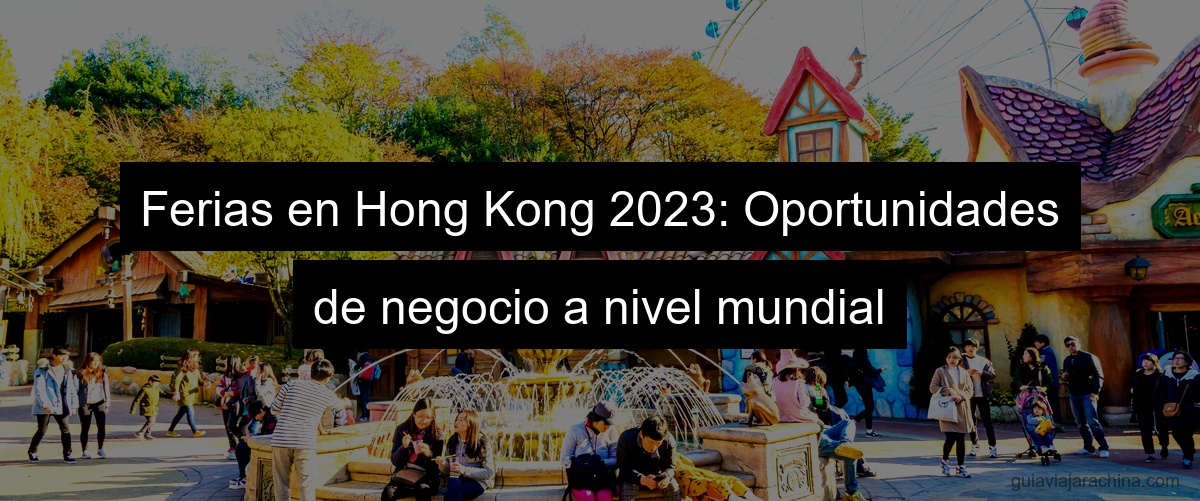 Ferias en Hong Kong 2023: Oportunidades de negocio a nivel mundial