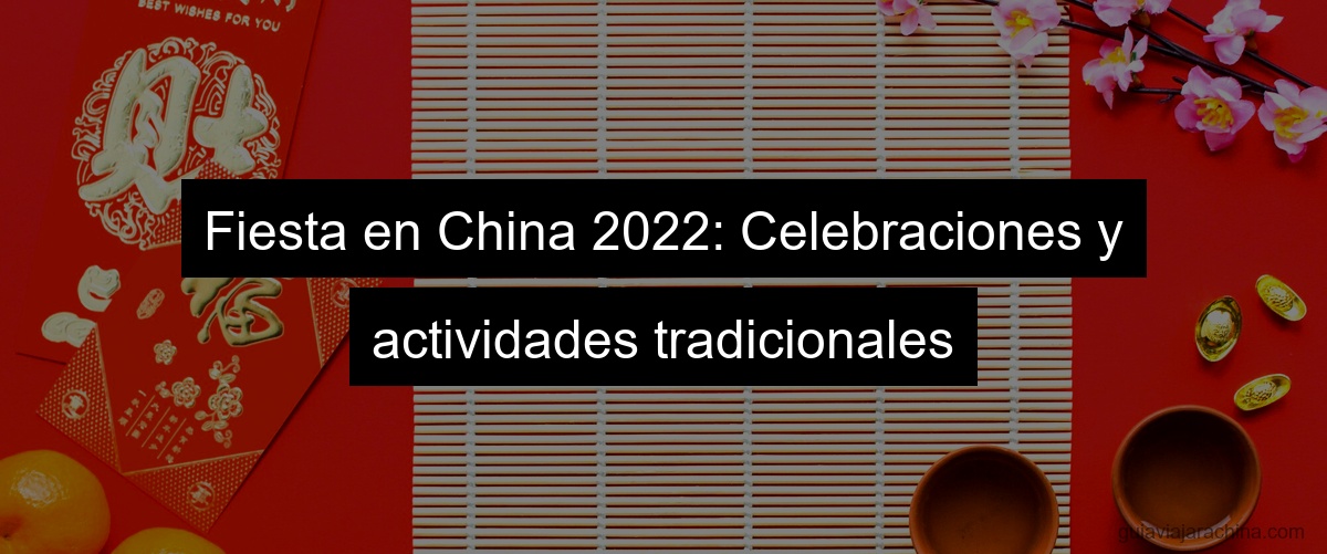 Fiesta en China 2022: Celebraciones y actividades tradicionales