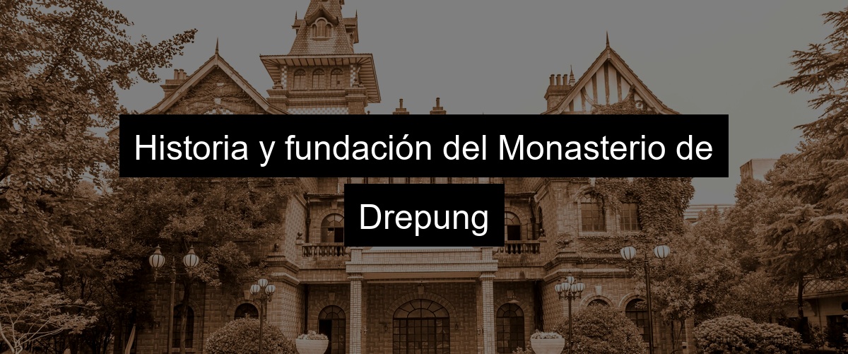 Historia y fundación del Monasterio de Drepung