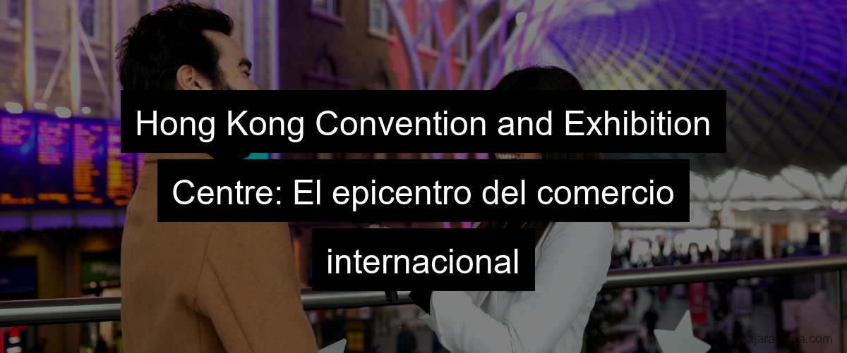 Hong Kong Convention and Exhibition Centre: El epicentro del comercio internacional