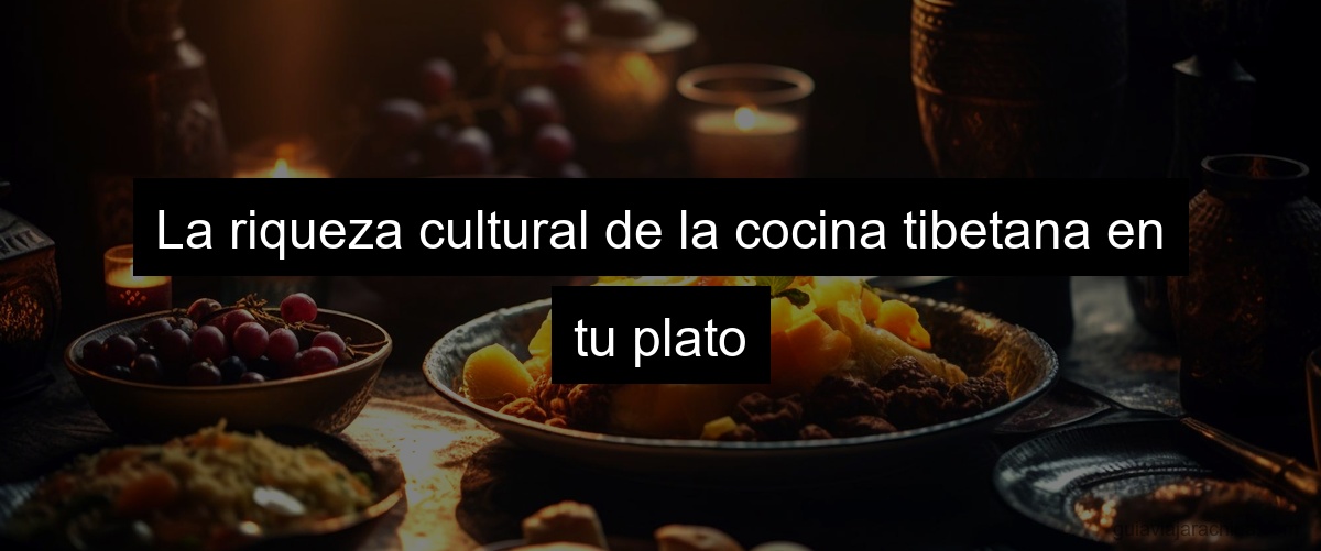 La riqueza cultural de la cocina tibetana en tu plato
