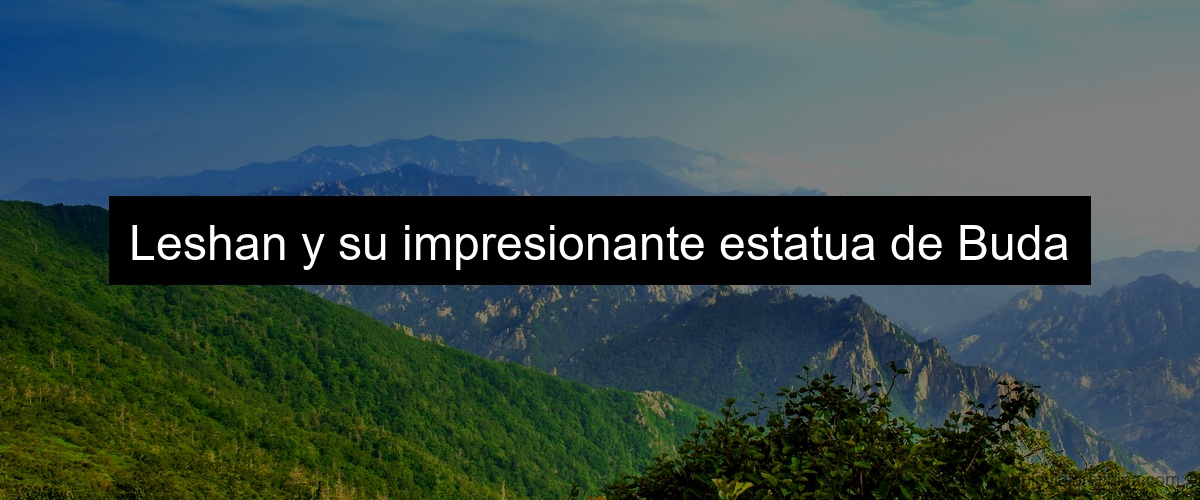 Leshan y su impresionante estatua de Buda