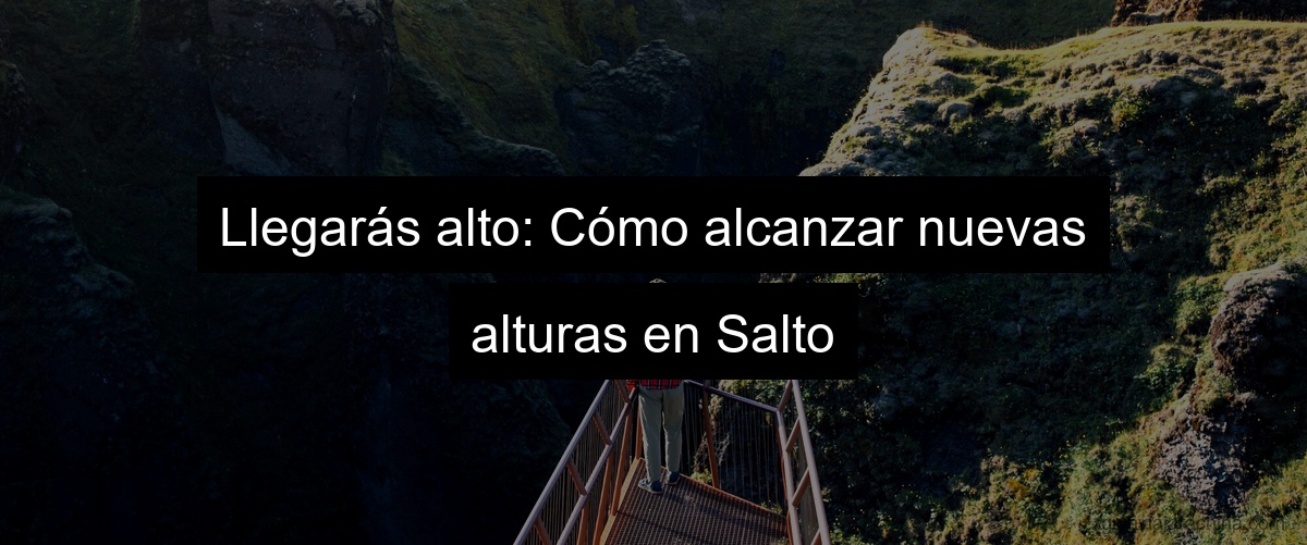 Llegarás alto: Cómo alcanzar nuevas alturas en Salto