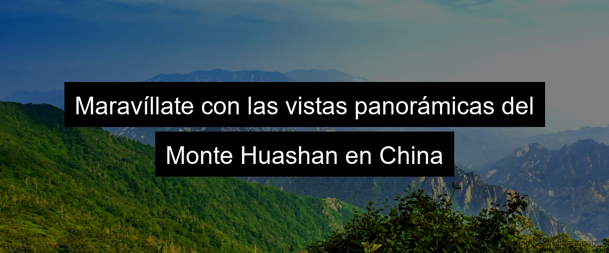 Maravíllate con las vistas panorámicas del Monte Huashan en China