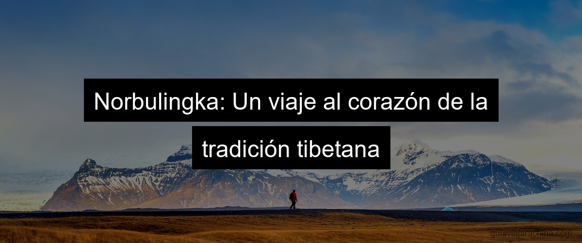 Norbulingka: Un viaje al corazón de la tradición tibetana