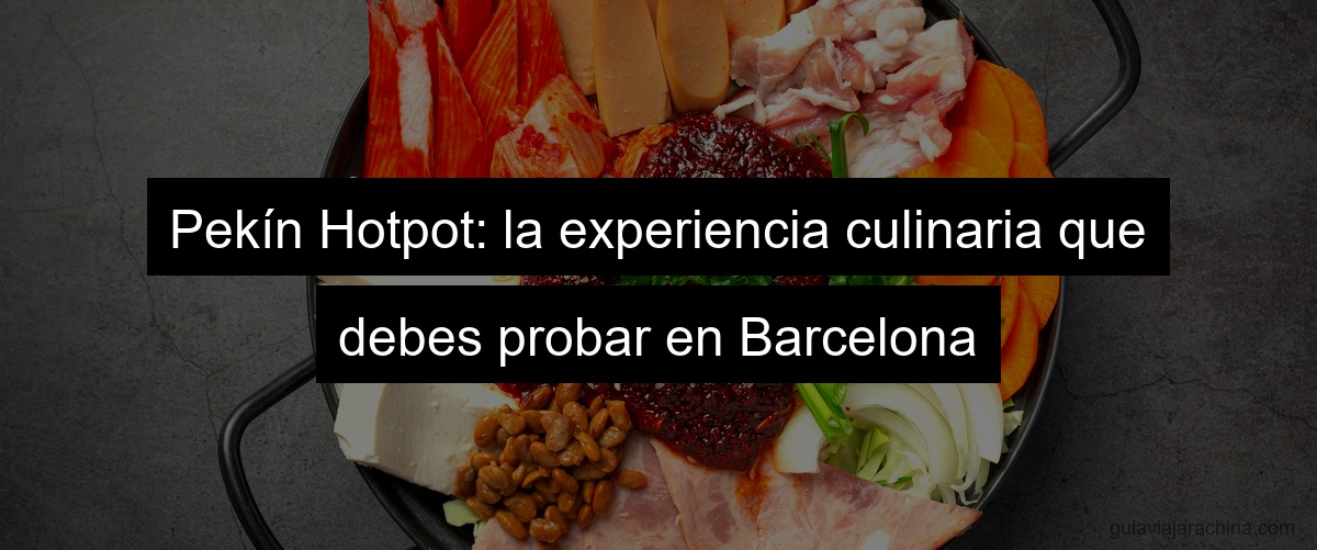 Pekín Hotpot: la experiencia culinaria que debes probar en Barcelona