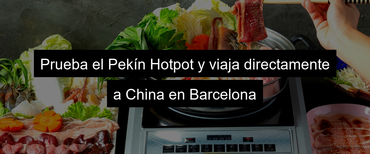 Prueba el Pekín Hotpot y viaja directamente a China en Barcelona